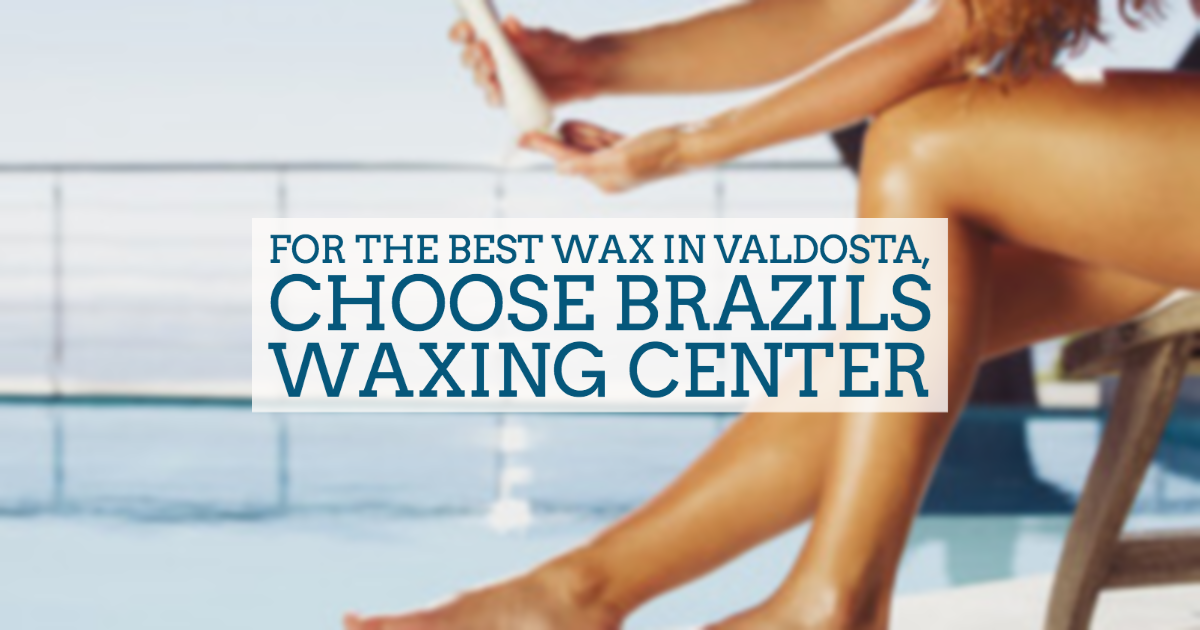 For the Best Wax in Valdosta, Choose Brazils Waxing Center Blog
